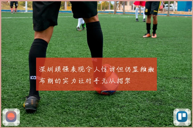 深圳顽强表现令人惊讶但仍显稚嫩布朗的实力让对手无从招架